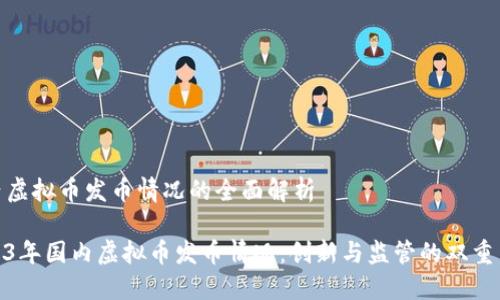 国内虚拟币发币情况的全面解析

2023年国内虚拟币发币情况：创新与监管的双重交锋