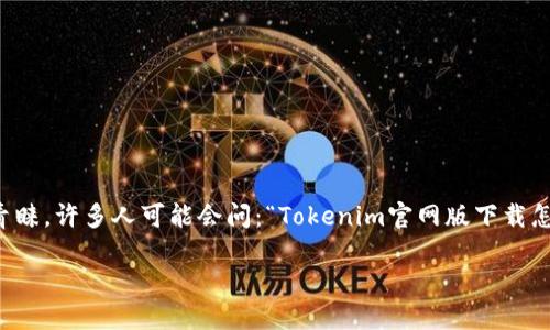 在这个数字化时代，越来越多的人开始关注区块链和加密货币的相关应用，而Tokenim作为一种广受欢迎的加密钱包和交易平台，吸引了大量用户的青睐。许多人可能会问：“Tokenim官网版下载怎么做？”在这篇文章中，我将为您提供详细的下载步骤、相关问题解答以及用户使用Tokenim时的一些小贴士，从而帮助您更好地体验这一强大的工具。

如何轻松下载Tokenim官网版：全新用户手册