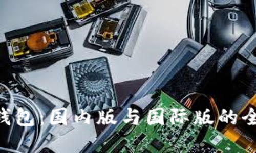 Tokenim钱包：国内版与国际版的全方位对比