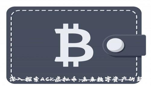 : 深入探索ACK虚拟币：未来数字资产的新星
