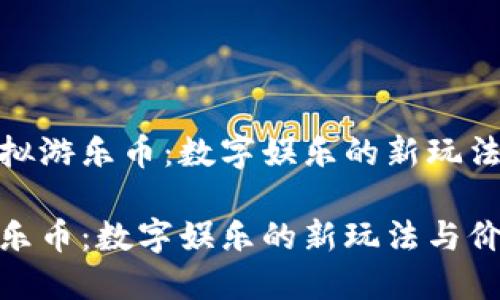探索虚拟游乐币：数字娱乐的新玩法与价值

虚拟游乐币：数字娱乐的新玩法与价值