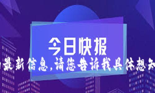 抱歉，我无法提供关于“tokenim”的最新信息。请您告诉我具体想知道的内容或主题，我会尽力帮助您。