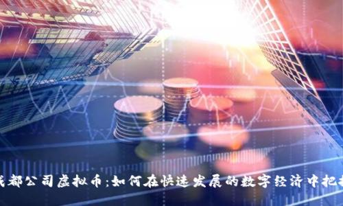 揭秘成都公司虚拟币：如何在快速发展的数字经济中把握机遇