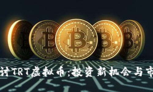 深入探讨TRT虚拟币：投资新机会与市场动态