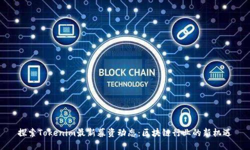 探索Tokenim最新募资动态：区块链行业的新机遇