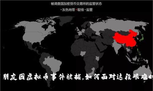  男朋友因虚拟币事件被捕，如何面对这段艰难时期
