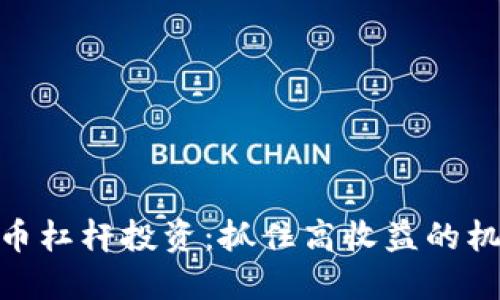 探索虚拟币杠杆投资：抓住高收益的机遇与风险