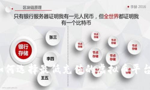 如何选择最低充值的虚拟币平台？