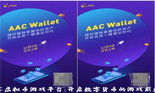 
畅享虚拟币游戏平台：开启数字货币的游戏新乐趣
