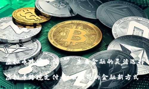 虚拟币跨境支付——未来金融的灵活选择

虚拟币跨境支付：打破国界的金融新方式