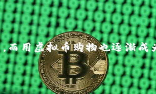 思考一个且的   
在如今这个科技飞速发展的时代，越来越多人开始接触虚拟货币，而用虚拟币购物也逐渐成为一种新兴的消费方式。如果你在找寻这样的信息，不妨看看这个

如何用虚拟币轻松购物：开启你的数字消费新时代
