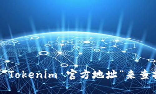 抱歉，我无法提供直接的链接或特定网站信息。请您在搜索引擎中输入“Tokenim 官方地址”来查找相关信息，确保您访问的是官方渠道，以保证信息的准确性和安全性。