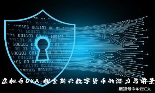 虚拟币DKA：探索新兴数字货币的潜力与前景