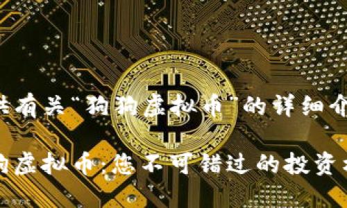 很高兴为你提供有关“狗狗虚拟币”的详细介绍和相关信息。

探索热门的狗狗虚拟币：您不可错过的投资机会