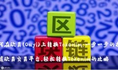 如何在欧易(Ouyi)上转换Tokenim：一步一步的指南掌