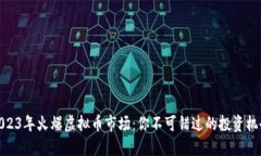 2023年火爆虚拟币市场：你不可错过的投资机会