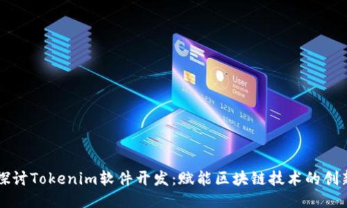 全面探讨Tokenim软件开发：赋能区块链技术的创新平台