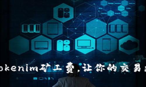 如何Tokenim矿工费，让你的交易更高效