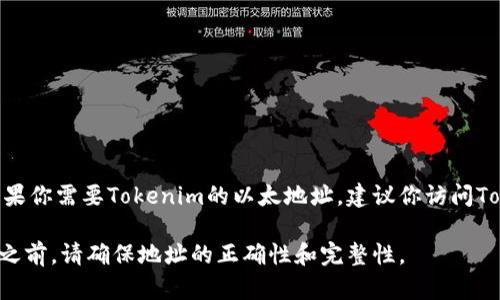 目前，我无法提供实时或最新的信息，包括特定数字资产如Tokenim的以太坊地址。如果你需要Tokenim的以太地址，建议你访问Tokenim的官方网站、官方社交媒体或相关的区块链浏览器（如 Etherscan）进行查找。

确保在查找这些信息时小心谨慎，避免任何潜在的诈骗或错误信息。在进行任何交易之前，请确保地址的正确性和完整性。