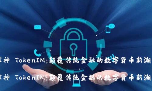 库神 TokenIM：颠覆传统金融的数字货币新潮流

库神 TokenIM：颠覆传统金融的数字货币新潮流
