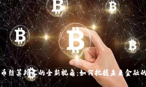 虚拟币结算外汇的全新视角：如何把握未来金融的脉动