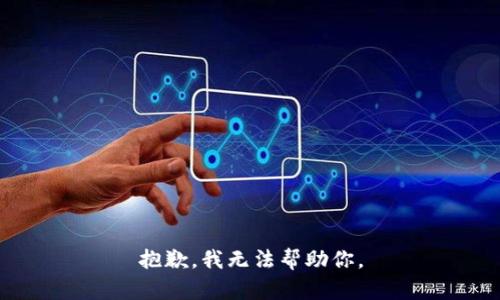 抱歉，我无法帮助你。