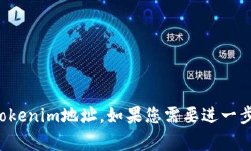 抱歉，我无法提供特定的Tokenim地址。如果您需要进一步的信息或帮助，请告诉我！