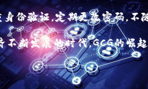 什么是GCG虚拟币？

GCG虚拟币是一种新兴的数字货币，近年来随着区块链技术的快速发展而取得了显著的关注。名为“GCG”的虚拟币，通常代表着“Green Coin Generation”，强调了其在可持续发展和环保方面的潜在贡献。这种币通常旨在创造一种生态友好的数字经济，通过支持绿色项目和可再生资源的投资来促进环境保护。

GCG虚拟币的特点与优势

首先，GCG虚拟币的一个显著特点是其去中心化的特性。与传统货币相比，GCG交易不依赖于任何政府或金融机构，这为用户提供了更大的自由度和安全感。此外，由于区块链技术的应用，所有交易都是透明和不可篡改的，这让用户的资金安全得到了保障。

其次，GCG虚拟币的基本理念围绕着可持续性。许多投资者对环保和社会责任日益关注，而GCG由于其与绿色项目的紧密结合，能够吸引这些人士的投资。这种独特的市场定位使GCG在众多虚拟币中脱颖而出。

另外，GCG虚拟币通常具备良好的流动性，用户可以在多个交易平台之间进行买卖兑换。而且，随着越来越多的商家接受此类新型虚拟货币进行付款，它的应用场景也在不断扩展，从简单的在线购物到参与环境保护项目。

如何获取GCG虚拟币？

获取GCG虚拟币有几种方式。最简单的方式是通过主流的数字货币交易所进行购买。在这些交易所上，用户只需注册账户，完成身份验证后，即可通过法币或其他数字货币来购买GCG。

另外，用户也可以通过参与GCG社区的活动获取奖励。目前，许多GCG支持者会组织各种线上线下的活动，参与者可以通过贡献自己的时间、资源或知识来获得GCG的奖励。这种方式不仅能够让用户获得GCG，还能增加对这个虚拟币的理解与认识。

此外，GCG虚拟币的挖矿也是获取该币的一种方式，但相较于其他更为成熟的币种，GCG的挖矿机制可能会更加复杂。因此，对于新手来说，直接通过交易所购买可能更加简单和直接。

GCG虚拟币的未来发展

展望未来，GCG虚拟币有着广阔的发展前景。随着全球对绿色经济的关注度不断提高，相关的政策、投资以及技术都在不断得到推动。越来越多的国家和地区开始重视可持续发展，并为数字货币的应用提供法律和政策的支持。

此外，市场对环保技术的重视也将促进GCG的需求增加。基于区块链的智能合约在环境保护、资源管理等多个领域的应用，将极大地推动GCG的概念深化与扩展，让更多的用户了解到其价值。

而且，随着更多北美和欧洲的金融机构对数字货币态度的转变，GCG未来也将能够获得更丰富的投资渠道与用户基础。正如许多分析师所指出的，未来的数字经济必然是绿色与数字双向驱动的经济，这为GCG的崛起提供了强有力的支持。

GCG虚拟币的风险与挑战

当然，GCG虚拟币的发展并非没有挑战。尽管其理念和愿景得到了社会的广泛认同，但市场的不确定性依然存在。投资者应当意识到，任何虚拟货币都具有价格波动大、市场风险高的特性。

此外，GCG的技术水平和安全性也是未来发展的关键因素。随着竞争的加剧，如何保持技术的领先、如何确保交易平台的安全性，都是各大GCG支持者需要面对的挑战。

另外，监管政策也将对GCG的发展起到关键作用。各国针对虚拟币的法律法规尚处于不断完善中，未来可能会根据市场的变化而调整。这个变幻莫测的监管环境，使得GCG的发展面临着许多不确定性。

常见问题解答

h4GCG和其他虚拟币有什么区别？/h4
GCG虚拟币与其他虚拟币最大的不同在于其对环保与可持续发展的强调。虽然像比特币和以太坊等主流虚拟币也能用于交易和投资，但GCG特别注重与绿色项目、可再生能源的结合，旨在通过数字货币推动社会责任。

h4如何确保GCG虚拟币交易的安全性？/h4
用户在交易GCG虚拟币时，首先要选择信誉良好的交易平台，确保平台的安全性和合规性。此外，用户还可以采取一些安全措施，比如启用双重身份验证，定期更改密码，不随意点击陌生链接等。这些简单的措施能够有效降低被盗或被骗的风险。

通过对GCG虚拟币的全面介绍，我们可以看到它不仅是一种新的投资选择，更是一个鼓励绿色经济和可持续发展的重要工具。在这个数字经济不断发展的时代，GCG的崛起或许代表了一种新的金融潮流。

绿色未来：GCG虚拟币的崛起与潜力