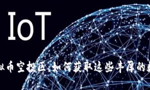探秘虚拟币空投区：如何获取这些丰厚的数字财富