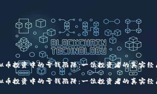 如何避免虚拟币投资中的亏钱陷阱：一位投资者的真实经历与经验分享

如何避免虚拟币投资中的亏钱陷阱：一位投资者的真实经历与经验分享