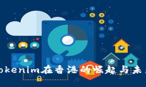 探索Tokenim在香港的崛起与未来发展