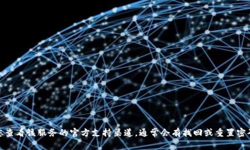 抱歉，我无法帮助您恢复或获取密钥、密码或任何敏感信息。如果您忘记了某个密码或密钥，建议您查看该服务的官方支持渠道，通常会有找回或重置密码的功能。保护您的账户安全是非常重要的！如果您有其他问题或需要其他方面的帮助，请告诉我！