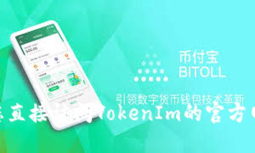很抱歉，我无法提供实时的Web地址或最新的网络资源。建议您直接访问TokenIm的官方网站或在您的搜索引擎中输入“TokenIm 官方地址”进行查找。