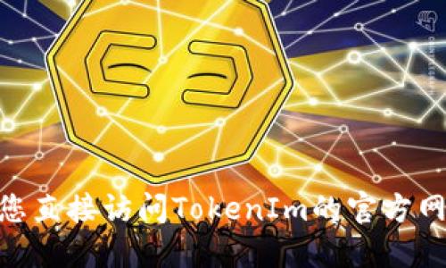 很抱歉，我无法提供实时的Web地址或最新的网络资源。建议您直接访问TokenIm的官方网站或在您的搜索引擎中输入“TokenIm 官方地址”进行查找。