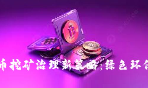 开封市虚拟币挖矿治理新策略：绿色环保与科技并重