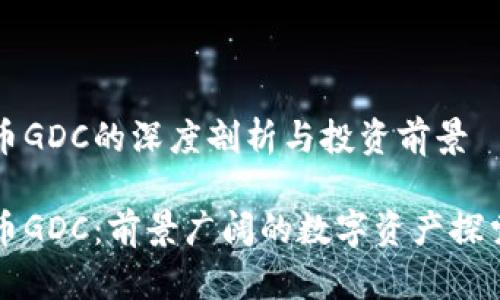 虚拟币GDC的深度剖析与投资前景

虚拟币GDC：前景广阔的数字资产探索之旅