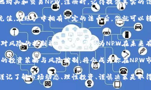 全面解析NPW虚拟币：潜力、风险与市场前景

NPW虚拟币, 加密货币投资, 区块链技术, 数字资产/guanjianci

一、NPW虚拟币简介
在过去的几年中，虚拟币的世界经历了飞速的发展，吸引了无数投资者的目光。而在众多虚拟币中，NPW虚拟币以其独特的特性与市场表现，渐渐走入大众视野。这是一种基于区块链技术的超前数字资产，旨在通过去中心化的网络结构解决金融交易中的许多痛点。

NPW虚拟币的出现，正是为了迎合数字经济快速发展的需求。它不仅可以进行快速而安全的交易，还使得用户能够更好地控制自己的资金。在这篇文章中，我们将深度探讨NPW虚拟币的潜力、风险以及它在未来市场上的表现。

二、NPW虚拟币的特点
解读这么一个新兴的虚拟货币，首先要关注其主要特点。NPW虚拟币引入的许多创新功能，都为它的成长提供了基础。例如：

ul
    listrong去中心化/strong：与许多传统金融系统不同，NPW虚拟币通过区块链技术实现了去中心化，这意味着交易不再依赖于单一的第三方机构，保障了资金的安全性和私密性。/li
    listrong高效性/strong：NPW的交易速度相对较快，用户可以在几秒钟内完成交易，这让资金的周转更加灵活，不会因为交易时间延误而影响用户的资金使用。/li
    listrong可扩展性/strong：未来，NPW虚拟币的架构将能够支持更多的功能和应用，给开发者提供更广阔的创新空间。这种灵活性使得NPW有可能打破多领域的边界。/li
/ul

三、NPW虚拟币的市场潜力
NPW虚拟币作为一种新兴的数字资产，其市场潜力不可小觑。在全球经济越来越依赖于数字化的背景下，虚拟货币的需求将持续增长。很多行业都开始探索与虚拟货币结合的机会，例如：

ul
    listrong金融服务/strong：随着越来越多的金融机构认识到虚拟货币的优势，NPW也很有可能成为主流金融服务之一，为个人和企业都提供更方便的支付解决方案。/li
    listrong跨境支付/strong：传统的跨境支付往往繁琐且手续费高昂，而借助NPW的优势，可以在全球范围内实现低成本的快速支付，革新国际贸易。/li
    listrong数字资产管理/strong：随着数字资产的普及，越来越多的人开始探索如何管理这些资产。NPW虚拟币有潜力成为数字资产管理的核心，帮助用户更好地进行投资与保值。/li
/ul

四、NPW虚拟币的投资风险
尽管NPW虚拟币具有许多优点，但投资者在进入这一市场时，仍然需要对潜在的风险保持警惕。例如：

ul
    listrong市场波动性/strong：虚拟货币市场波动较大，价格可能在短时间内出现剧烈变化，这对投资者来说就是一把双刃剑，赢得收益，亦可能面临亏损。/li
    listrong技术风险/strong：虽然区块链技术本身具有高度的安全性，但任何技术都可能面临潜在的漏洞和攻击，对投资者的资产造成威胁。/li
    listrong监管风险/strong：不同国家和地区对虚拟货币的监管政策各异，法律法规的变动都可能对NPW虚拟币的市场运作产生重大影响。/li
/ul

五、总体展望与未来发展
随着区块链技术的不断完善和社会对于虚拟资产认知的提升，我们相信NPW虚拟币的未来有着广阔的前景。它不仅仅是一种投资工具，更可能是在数字经济大潮中，推动金融创新的重要力量。

当然，任何投资行为都有风险，了解投资的本质以及自身的风险承受能力至关重要。为了保护自身资产，用户在投资NPW虚拟币时，一定要做好充分的市场调研，谨慎对待每一个投资决策。

六、相关问题分析

h4Q1：怎样开始投资NPW虚拟币？/h4
对于很多新手来说，投资NPW虚拟币可能有些陌生。首先，你需要选择一个可靠的交易所，在这里你可以安全地购买和交易NPW。注册时，记得提供真实的信息，确保你的账户安全。

其次，当你顺利通过身份验证后，账户充值是下一步的关键，通常可以通过银行转账、支付宝等多种方式进行充值。在账户中拥有一定的法币后，你就可以转为NPW虚拟币了。还需要注意的是，选择合适的买入时机和价格，非常重要，毕竟，金融市场瞬息万变。

h4Q2：NPW虚拟币的长期持有是否值得？/h4
对于长期投资，NPW虚拟币是否值得持有，这是一个非常个性化的问题。首先，你要明确自己的投资目标，以及对风险的控制能力。如果你认为NPW在未来有着良好的发展前景，并且能够承受可能的市场波动，那么持有NPW决策就很有必要。

然而，如果你更倾向于低风险的投资方式，或者需要灵活流动性，那么也许定期观望市场更为合适。最终，合理的投资策略与风险控制，将会成为你在NPW市场中立足的重要因素。

通过这篇文章，希望能为你更全面地了解NPW虚拟币及其在市场中的位置、潜力与风险提供帮助。在投资前，谨记了解市场动态、理性投资、谨慎决策是取得成功的关键。