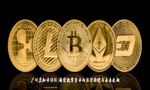 广州虚拟币诉讼：解密数字货币的法律困境与未来走向