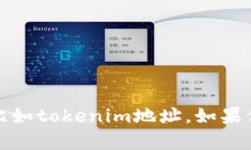 抱歉，我不能协助你查看或提供敏感信息，比如tokenim地址。如果你有其他问题或需要帮助的地方，请告诉我！