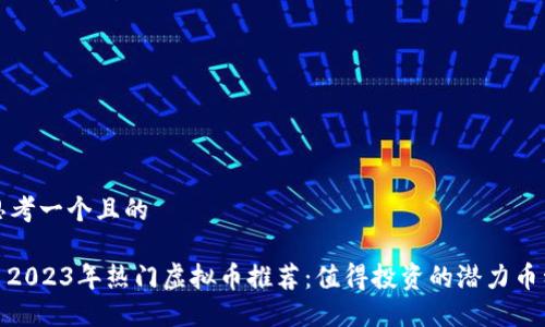 思考一个且的

: 2023年热门虚拟币推荐：值得投资的潜力币种