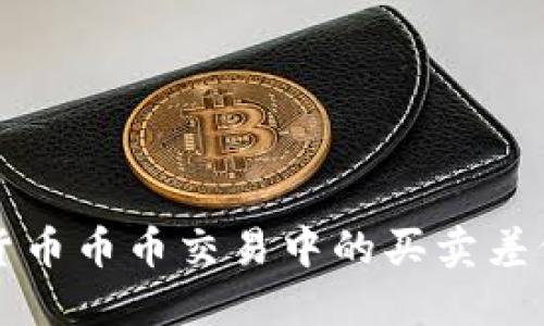 虚拟货币币币交易中的买卖差价揭秘