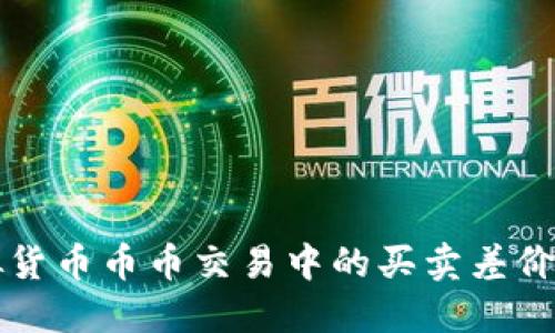 虚拟货币币币交易中的买卖差价揭秘