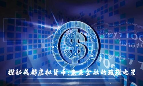 探秘成都虚拟货币：未来金融的璀璨之星