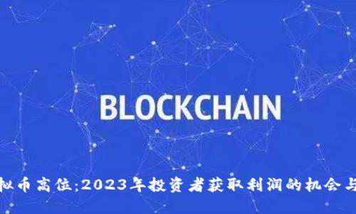 : 虚拟币高位：2023年投资者获取利润的机会与挑战