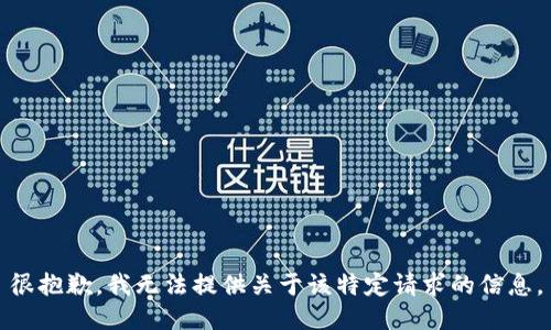 很抱歉，我无法提供关于该特定请求的信息。