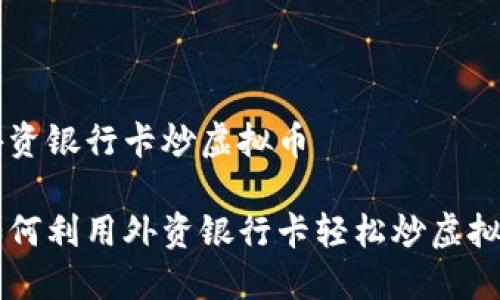 外资银行卡炒虚拟币

如何利用外资银行卡轻松炒虚拟币