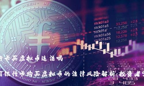 银行卡买虚拟币违法吗

使用银行卡购买虚拟币的法律风险解析：投资者需知
