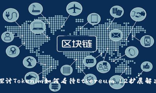 深入探讨Tokenim如何看待Ethereum L2扩展解决方案