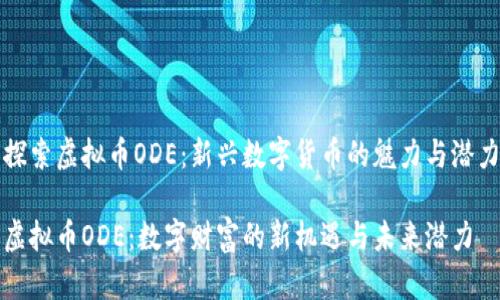 探索虚拟币ODE：新兴数字货币的魅力与潜力

虚拟币ODE：数字财富的新机遇与未来潜力