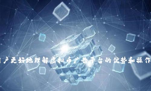 思考一个且的

在如今这个数字化迅速发展的时代，虚拟币广告平台逐渐成为了吸引用户的热潮。为了帮助用户更好地理解虚拟币广告平台的优势和操作，我们可以创建一个吸引眼球的。这个应该，并且运用了精准的形容词来吸引潜在用户的注意。

优质虚拟币广告平台：助你轻松获取收益的绝佳选择